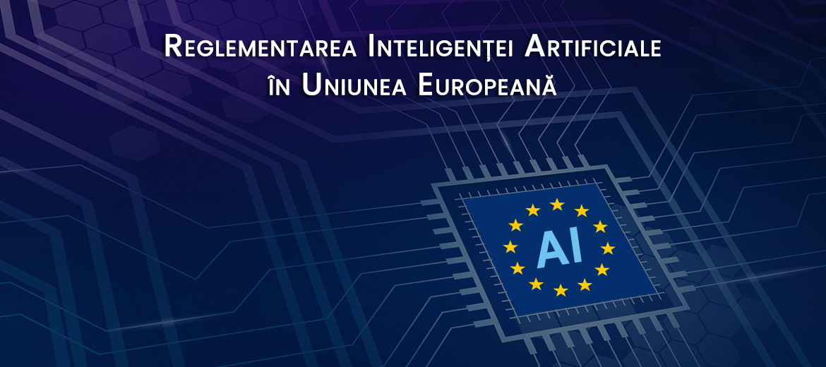 Reglementarea Inteligentei Artificiale în UE: o privire de ansamblu asupra primului cadru legislativ pentru IA